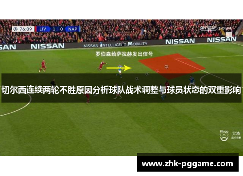 切尔西连续两轮不胜原因分析球队战术调整与球员状态的双重影响