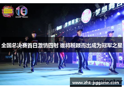 全国总决赛首日激情四射 谁将脱颖而出成为冠军之星