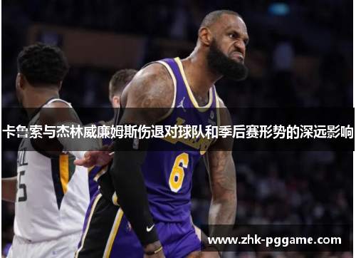 卡鲁索与杰林威廉姆斯伤退对球队和季后赛形势的深远影响