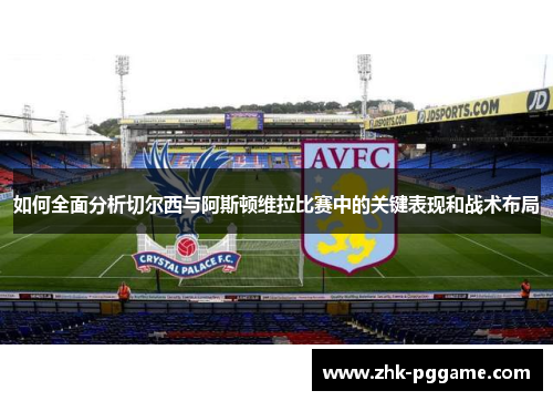 如何全面分析切尔西与阿斯顿维拉比赛中的关键表现和战术布局