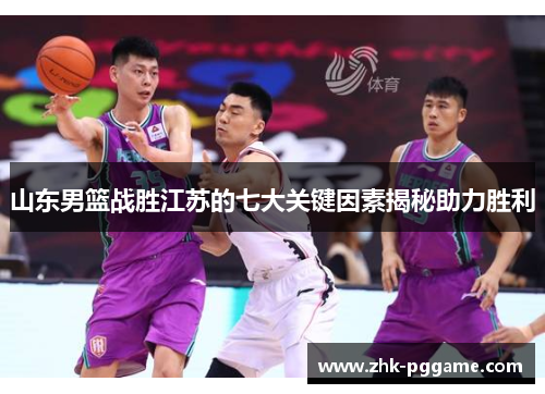 山东男篮战胜江苏的七大关键因素揭秘助力胜利