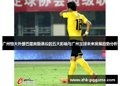 广州恒大外援巴里奥斯退役的五大影响与广州足球未来发展趋势分析