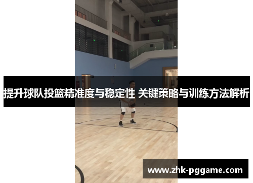 提升球队投篮精准度与稳定性 关键策略与训练方法解析