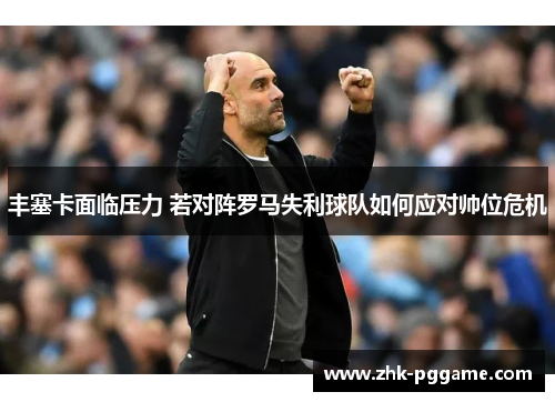 丰塞卡面临压力 若对阵罗马失利球队如何应对帅位危机