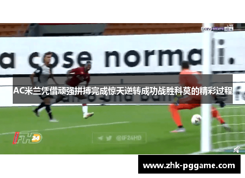 AC米兰凭借顽强拼搏完成惊天逆转成功战胜科莫的精彩过程