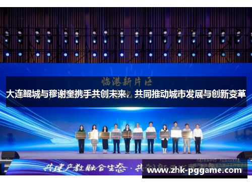 大连鲲城与穆谢奎携手共创未来，共同推动城市发展与创新变革