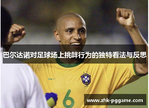 巴尔达诺对足球场上挑衅行为的独特看法与反思