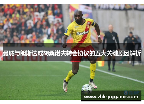 曼城与朗斯达成胡桑诺夫转会协议的五大关键原因解析