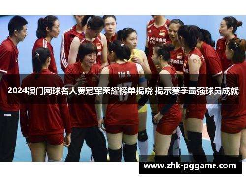2024澳门网球名人赛冠军荣耀榜单揭晓 揭示赛季最强球员成就