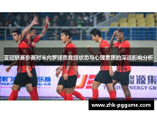 亚冠联赛参赛对米内罗球员竞技状态与心理素质的深远影响分析