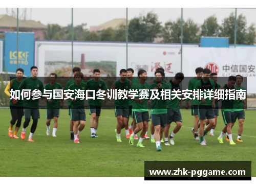 如何参与国安海口冬训教学赛及相关安排详细指南
