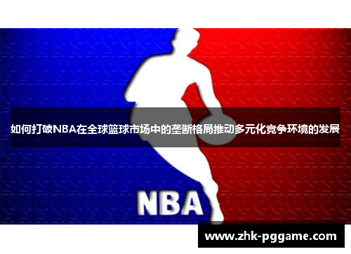 如何打破NBA在全球篮球市场中的垄断格局推动多元化竞争环境的发展