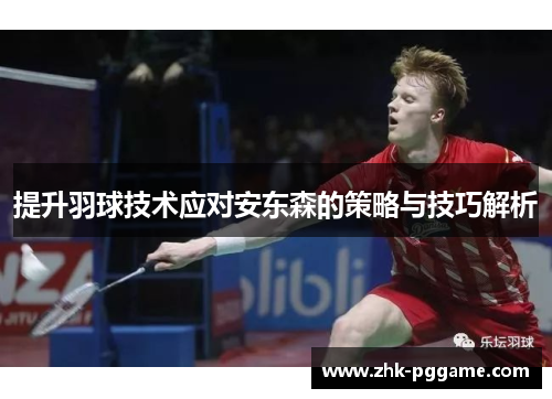 提升羽球技术应对安东森的策略与技巧解析