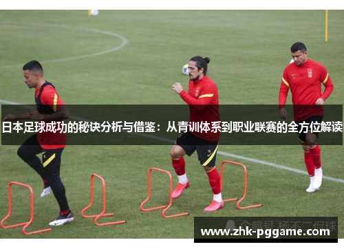 日本足球成功的秘诀分析与借鉴：从青训体系到职业联赛的全方位解读