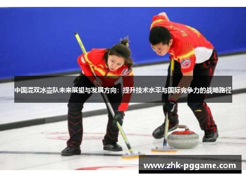 中国混双冰壶队未来展望与发展方向：提升技术水平与国际竞争力的战略路径
