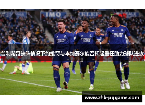 普利希奇缺阵情况下约维奇与本纳赛尔能否扛起重任助力球队进攻