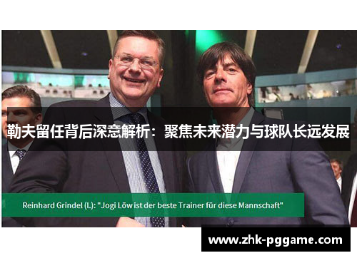 勒夫留任背后深意解析：聚焦未来潜力与球队长远发展