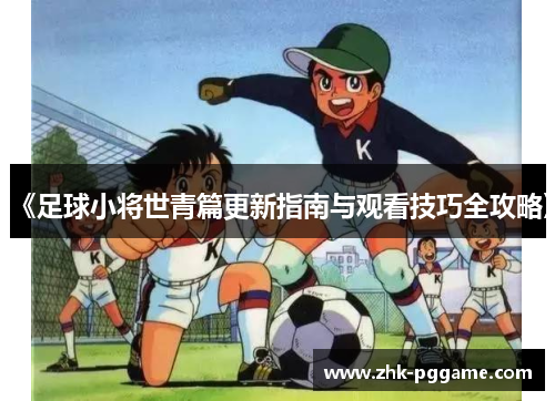 《足球小将世青篇更新指南与观看技巧全攻略》