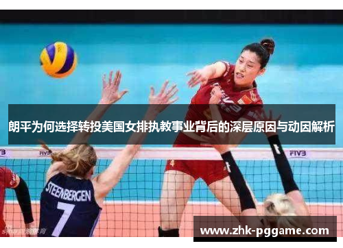朗平为何选择转投美国女排执教事业背后的深层原因与动因解析