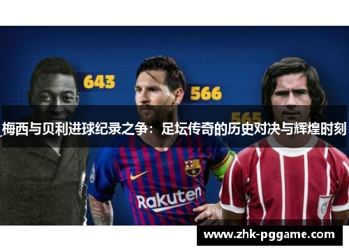 梅西与贝利进球纪录之争：足坛传奇的历史对决与辉煌时刻
