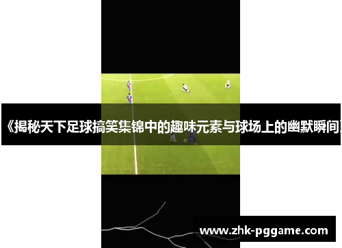 《揭秘天下足球搞笑集锦中的趣味元素与球场上的幽默瞬间》