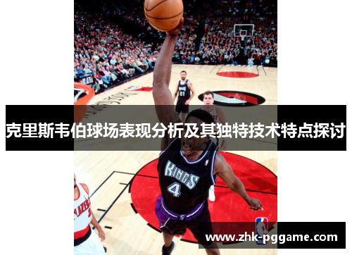 克里斯韦伯球场表现分析及其独特技术特点探讨