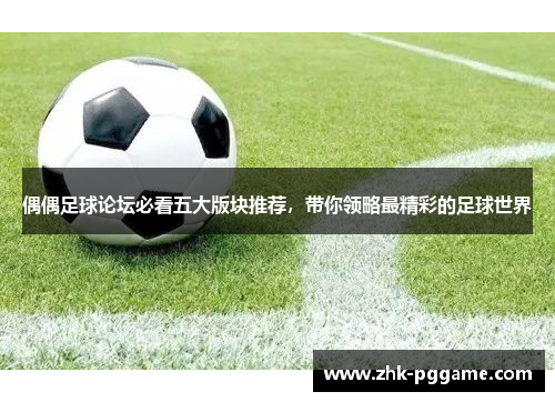 偶偶足球论坛必看五大版块推荐，带你领略最精彩的足球世界