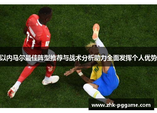 以内马尔最佳阵型推荐与战术分析助力全面发挥个人优势