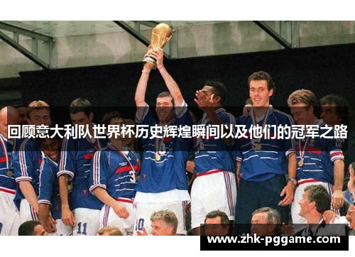 回顾意大利队世界杯历史辉煌瞬间以及他们的冠军之路