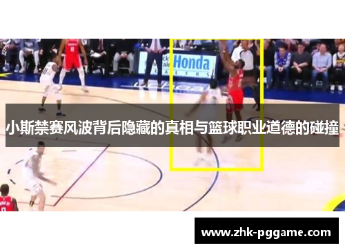 小斯禁赛风波背后隐藏的真相与篮球职业道德的碰撞