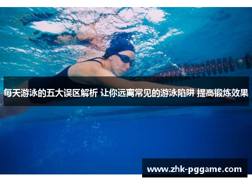 每天游泳的五大误区解析 让你远离常见的游泳陷阱 提高锻炼效果