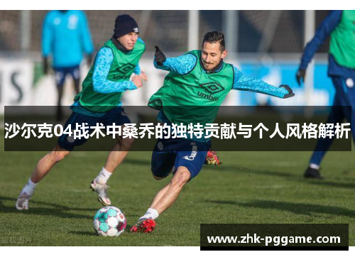 沙尔克04战术中桑乔的独特贡献与个人风格解析