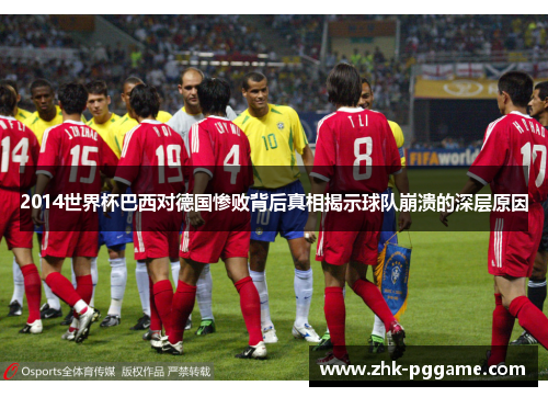 2014世界杯巴西对德国惨败背后真相揭示球队崩溃的深层原因