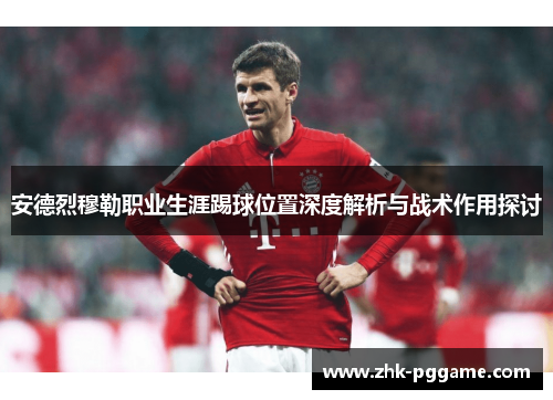 安德烈穆勒职业生涯踢球位置深度解析与战术作用探讨