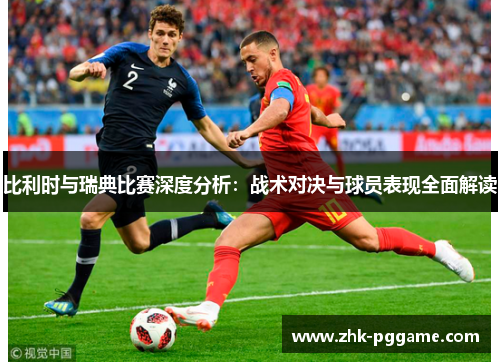 比利时与瑞典比赛深度分析：战术对决与球员表现全面解读