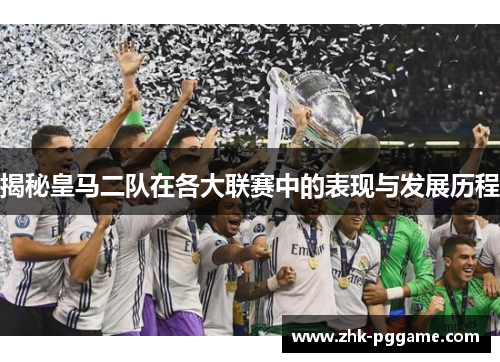 揭秘皇马二队在各大联赛中的表现与发展历程