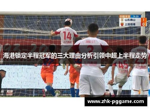 海港锁定半程冠军的三大理由分析引领中超上半程走势