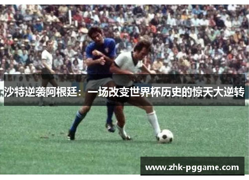 沙特逆袭阿根廷：一场改变世界杯历史的惊天大逆转