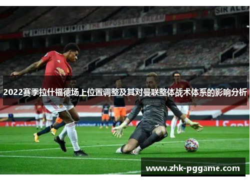 2022赛季拉什福德场上位置调整及其对曼联整体战术体系的影响分析