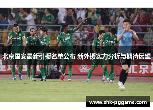 北京国安最新引援名单公布 新外援实力分析与期待展望