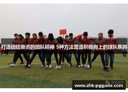 打造团结奋进的团队精神 5种方法营造积极向上的球队氛围