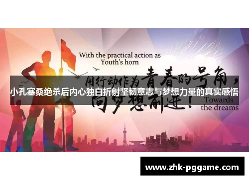 小孔塞桑绝杀后内心独白折射坚韧意志与梦想力量的真实感悟