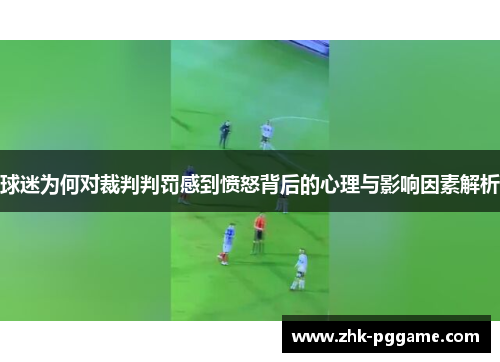 球迷为何对裁判判罚感到愤怒背后的心理与影响因素解析