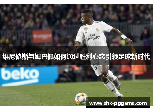 维尼修斯与姆巴佩如何通过胜利心态引领足球新时代