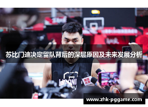 苏比门迪决定留队背后的深层原因及未来发展分析