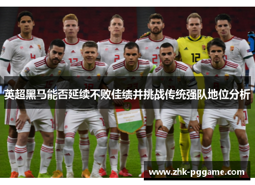 英超黑马能否延续不败佳绩并挑战传统强队地位分析