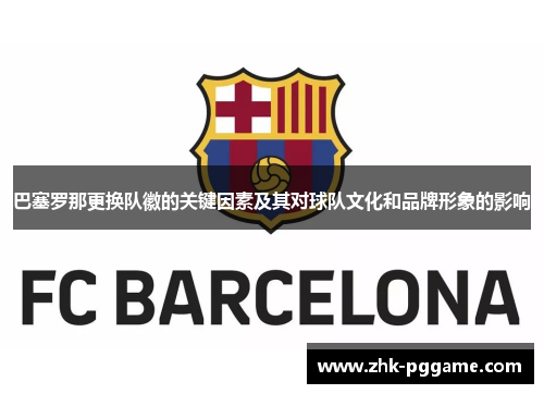 巴塞罗那更换队徽的关键因素及其对球队文化和品牌形象的影响