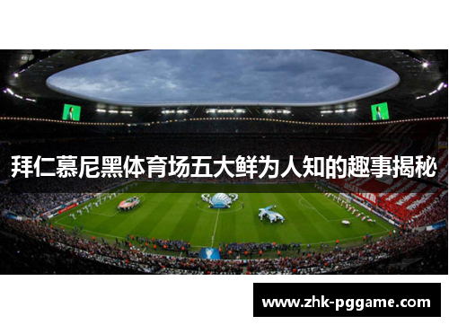 拜仁慕尼黑体育场五大鲜为人知的趣事揭秘