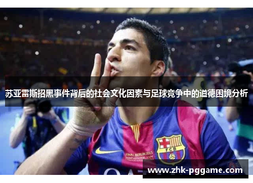 苏亚雷斯招黑事件背后的社会文化因素与足球竞争中的道德困境分析