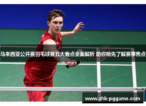 马来西亚公开赛羽毛球赛五大看点全面解析 助你抢先了解赛事焦点